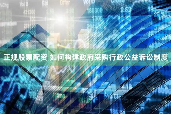 正规股票配资 如何构建政府采购行政公益诉讼制度