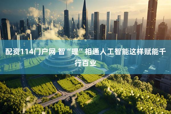 配资114门户网 智“理”相通人工智能这样赋能千行百业