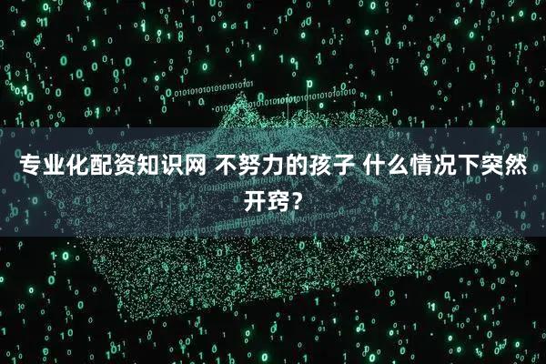 专业化配资知识网 不努力的孩子 什么情况下突然开窍？