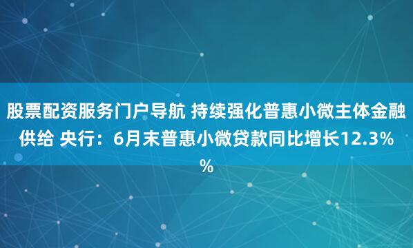 股票配资服务门户导航 持续强化普惠小微主体金融供给 央行：6月末普惠小微贷款同比增长12.3%
