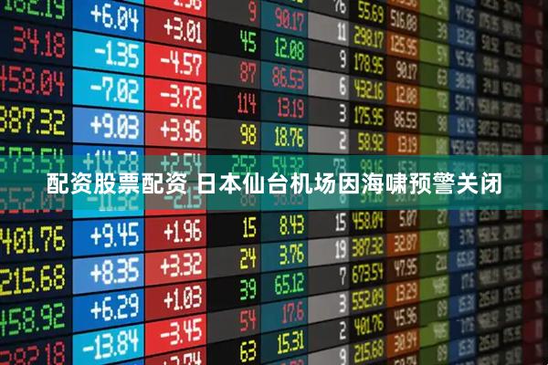 配资股票配资 日本仙台机场因海啸预警关闭