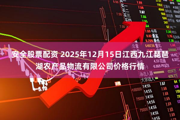 安全股票配资 2025年12月15日江西九江琵琶湖农产品物流有限公司价格行情